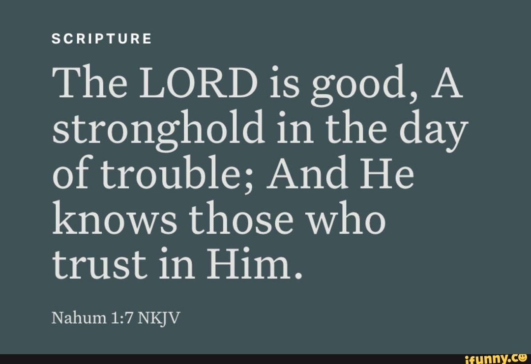 SCRIPTURE The LORD is good, A stronghold in the day of trouble; And He ...