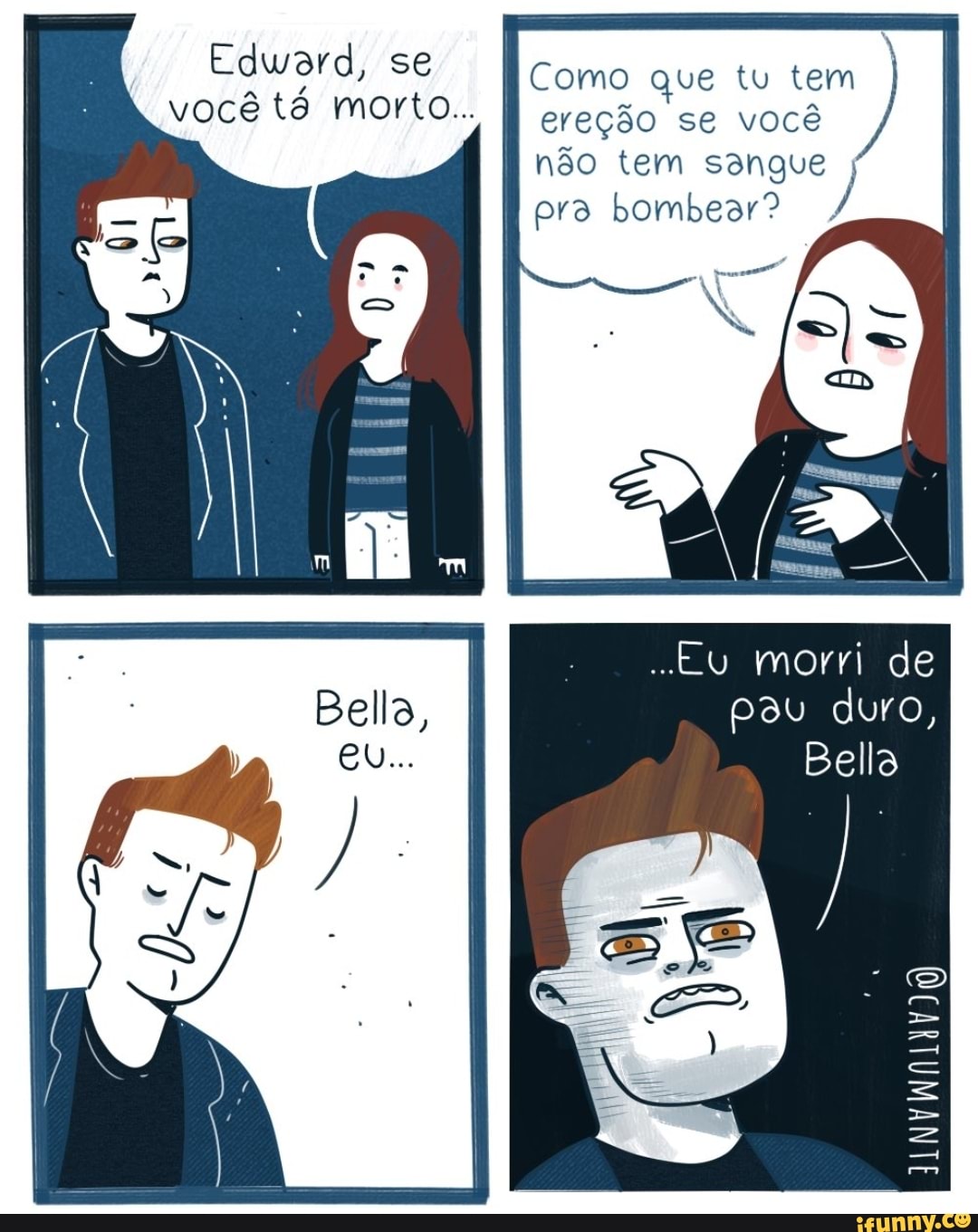 Edward, se você tê morto...
Como que tu tem ereção se você não tem sangue pra bombear?
Eu morri de pau duro,
Bela