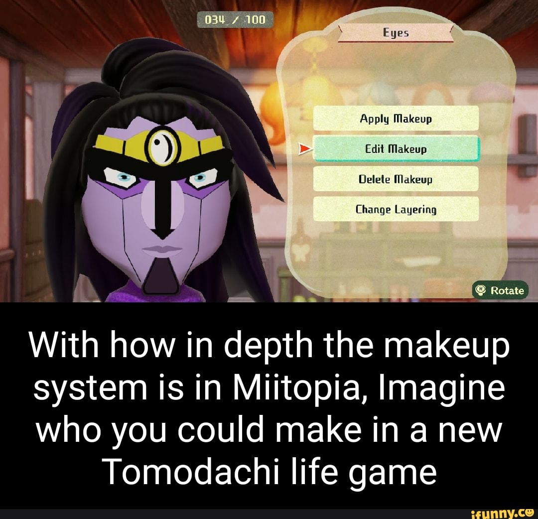 Apply Makeup
Edit Makeup
Delete Makeup
Rotate
With how in depth the makeup
system is in Miitopia, Imagine
who you could make in a new
Tomodachi life game