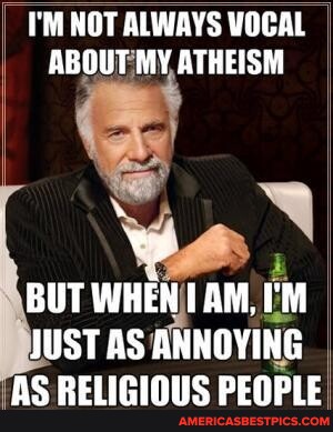 I'M NOT ALWAYS VOCAL ABOUT MY ATHEISM BUT WHEN AM, I'M JUST AS ANNOYING AS  RELIGIOUS PEOPLE 