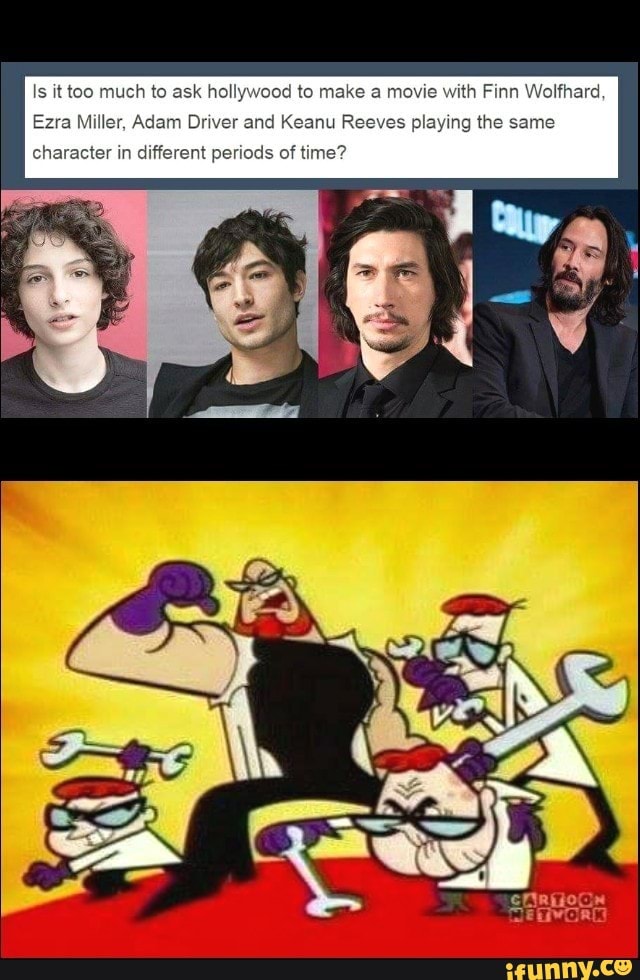 Is it too much to ask hollywood to make a movie with Finn Wolfhard
Ezra Miller, Adam Driver and Keanu Reeves playing the same
character in different pel is of time?