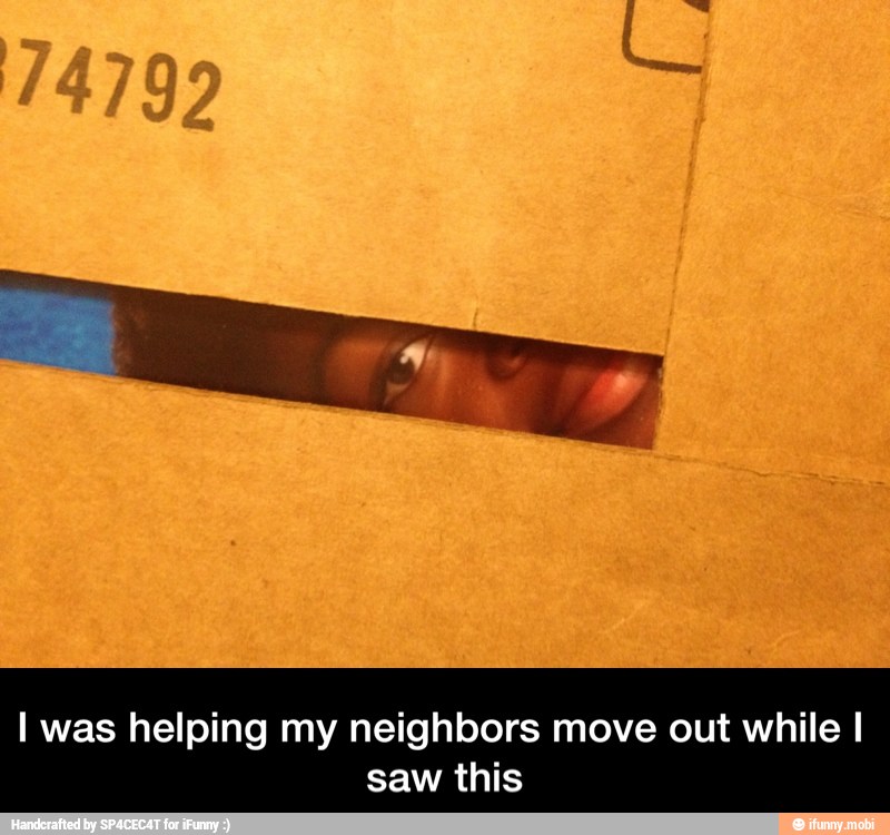 I was helping my neighbors move out while I
saw this - I was helping my neighbors move out while I saw this