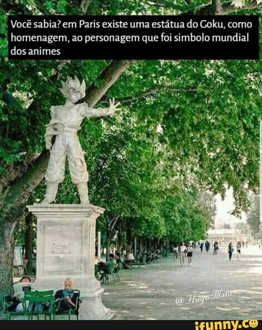 Você sabia? em Paris existe uma estátua do Goku, como
homenagem, ao personagem que foi simbolo mundial dos animes