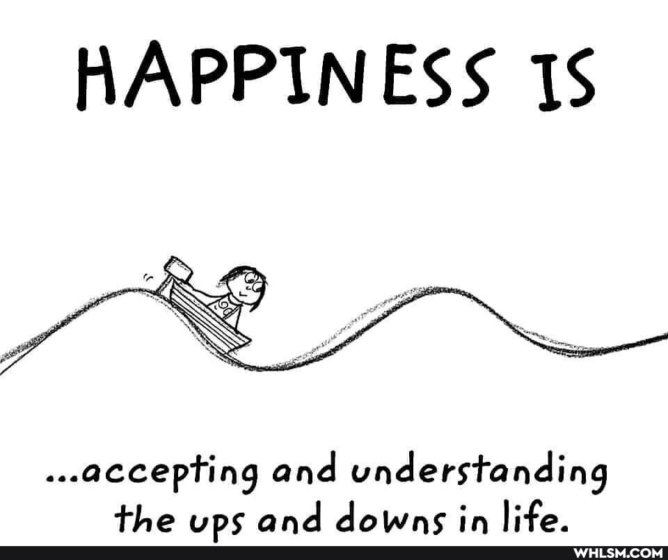 HAPPINESS
...accepting and understanding the ups and downs in life.