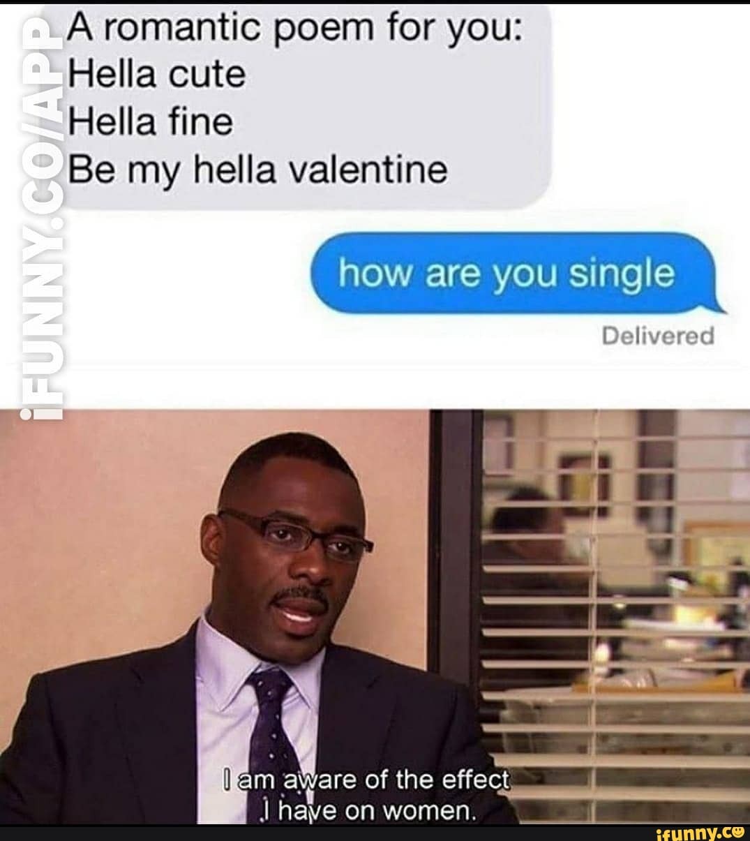 A romantic poem for you:
Hella fine
Be my hella valentine
how are you single
kam aWare of the effect,