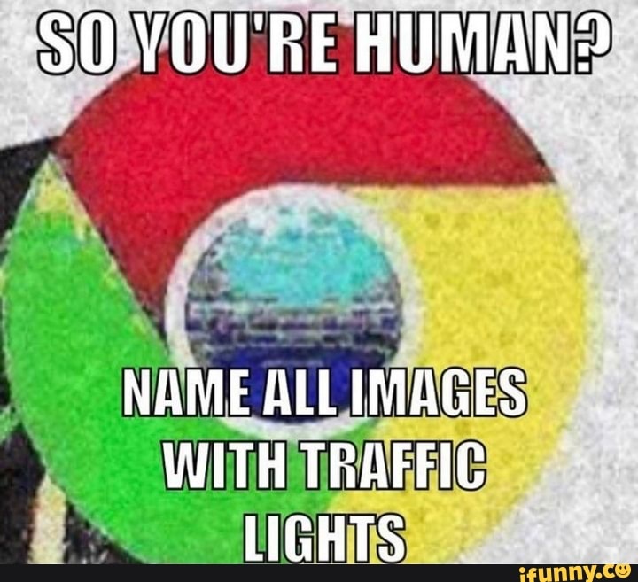 'SO YOU'RE HUMAN?
NAME ALL IMAGES WITH TRAFFIC LIGHTS