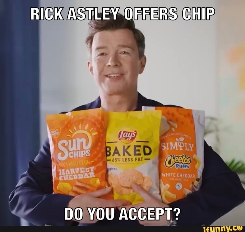 RICK ASTLEY OFFERS CHIP
DO YOU ACCEPT?