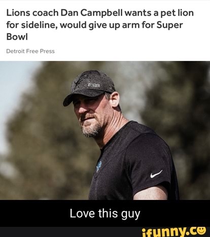 Lions coach Dan Campbell wants a pet lion for sideline, would give up arm for Super
Bowl
Love this guy