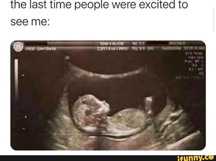 The last time people were excited see me: - iFunny