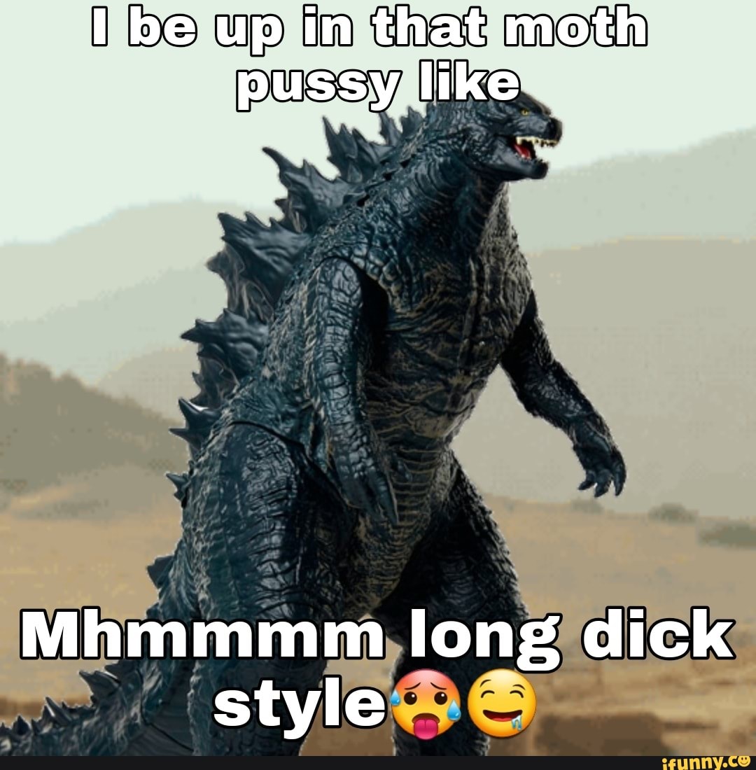 Be up in that moth pussy like Mhmmmm long dick style - iFunny