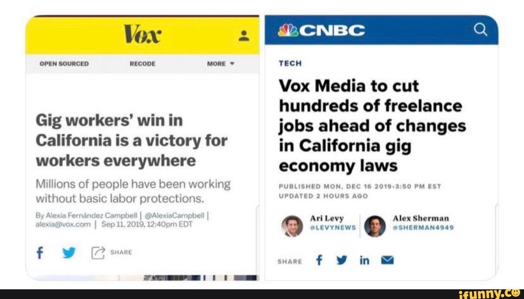 OPEN SOURCED RECODE MORE
Gig workers' win in
California is a victory for
workers everywhere
Millions of people have been working
TECH
Vox Media to cut
hundreds of freelance
jobs ahead of changes
in California gig
economy laws
PUBLISHED MON, DEC 16 2019-3:50 PM EST