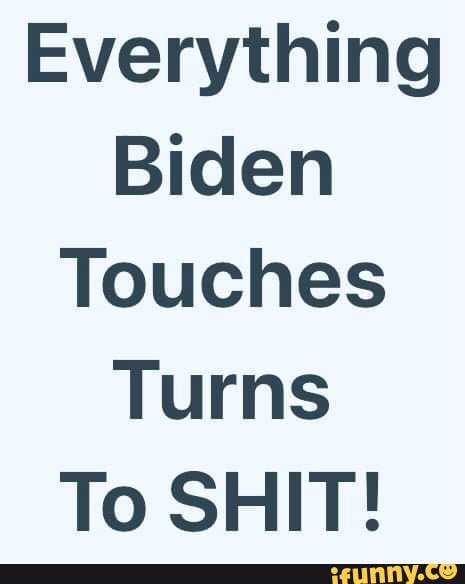 Everything Biden Touches Turns To SHIT! - iFunny