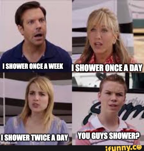 ISHOWER ONCEAWEEK I SHOWER ONCE A DAY Ag lcunweeruanecansy YOU GUYS