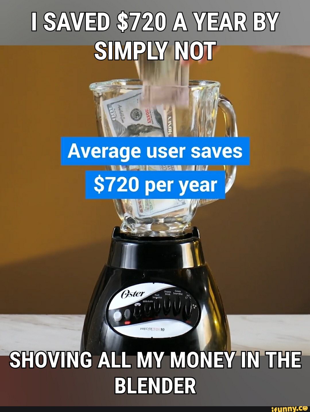 I SAVED $720/A YEARI BY
eran
user
saves
De POU US J met
SHOVING ALL MY MONEY IN THE
BLENDER
