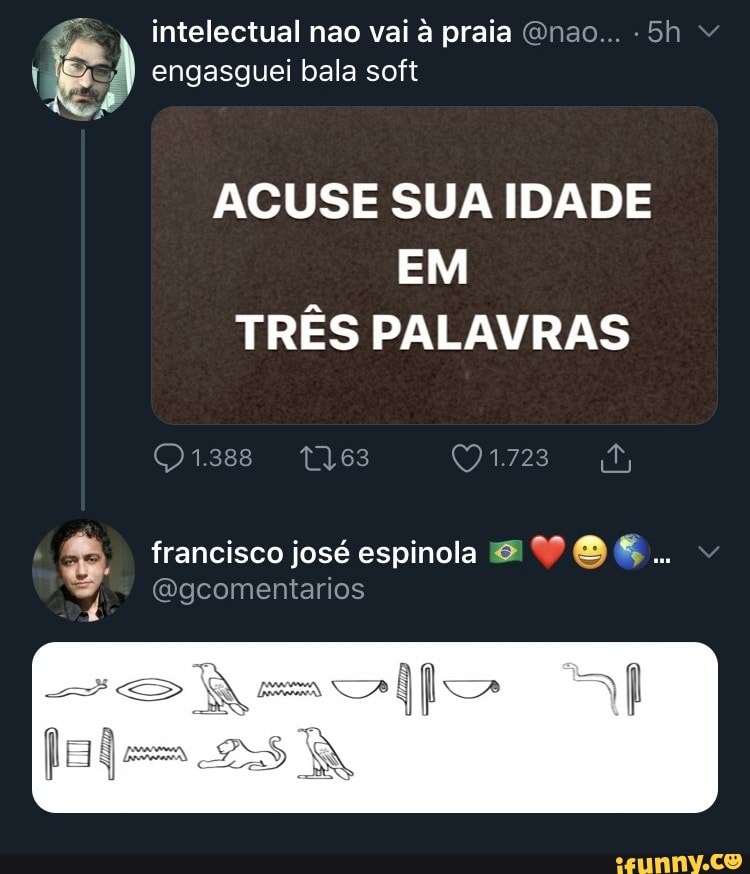 intelectual nao vai a praia @nao... 5h 65
JE) engasguei bala soft
ACUSE SUA IDADE
EM
TRÊS PALAVRAS francisco josé espinola EV 0 8...
@gcomentarios