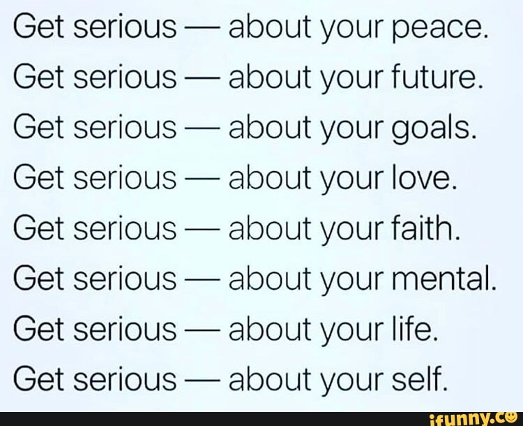 Get Serious About Your Peace Get Serious About Your Future Get Serious About Your Goals Get Serious About Your Love Get Serious About Your Faith Get Serious