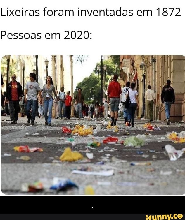 Lixeiras foram inventadas em 1872
Pessoas em 2020: - .