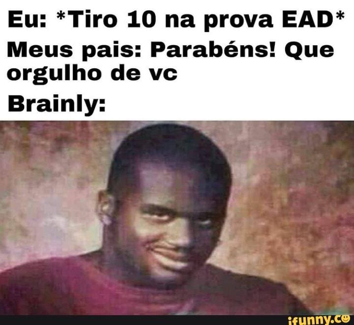 Eu: *Tiro 10 na prova EAD*
Meus pais: Parabéns! Que
orgulho de vc
UNE