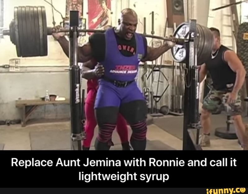 Replace Aunt Jemina with Ronnie and call it
lightweight syrup - Replace Aunt Jemina with Ronnie and call it lightweight syrup