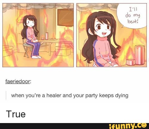 faeriedoor:
when you're a healer and your party keeps dying
True