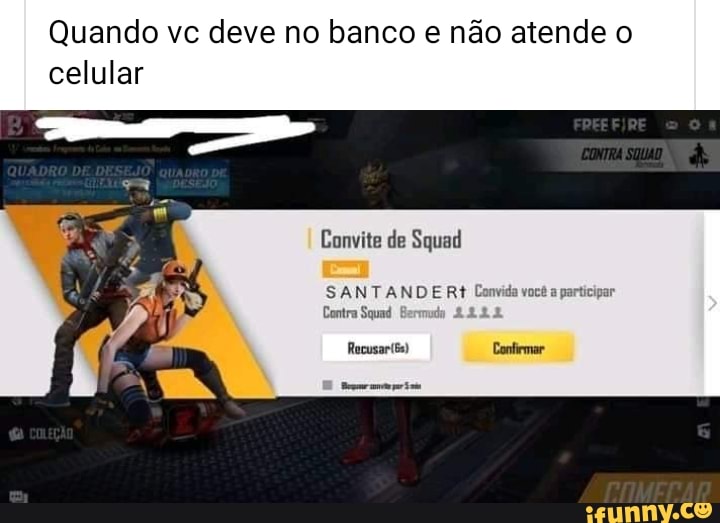 Quando vc deve no banco e não atende o
celular
Convite de Squad