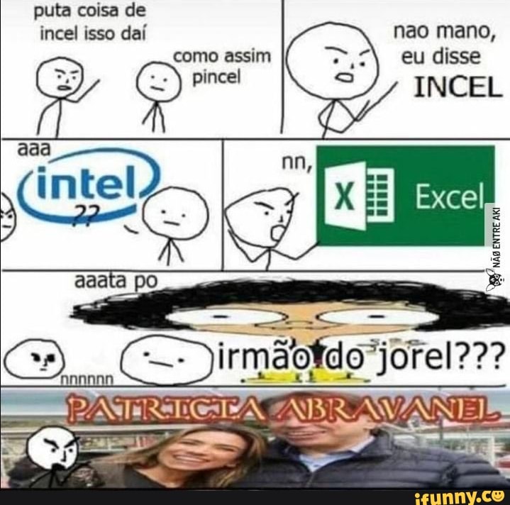 puta coisa de incel isso daí
nao mano, eu disse
INCEL
como assim
pincel
aa
intel)