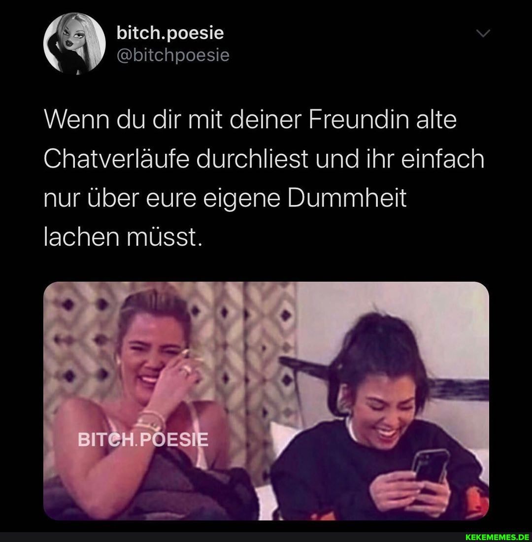 .poesie
.poesie
@bitchpossie
\Wenn du dir mit deiner Freundin alte
Chatverläufe durchliest und ihr einfach
nur über eure eigene Dummheit lachen müsst.
BITCH.PÖESIE