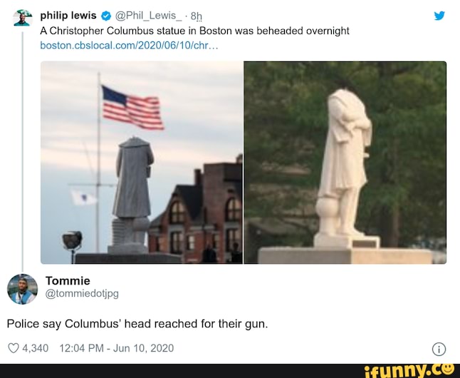 philip lewis @ @Phil_Lewis_-
AChristopher Columbus statue in Boston was beheaded overnight
Police say Columbus' head reached for their gun
