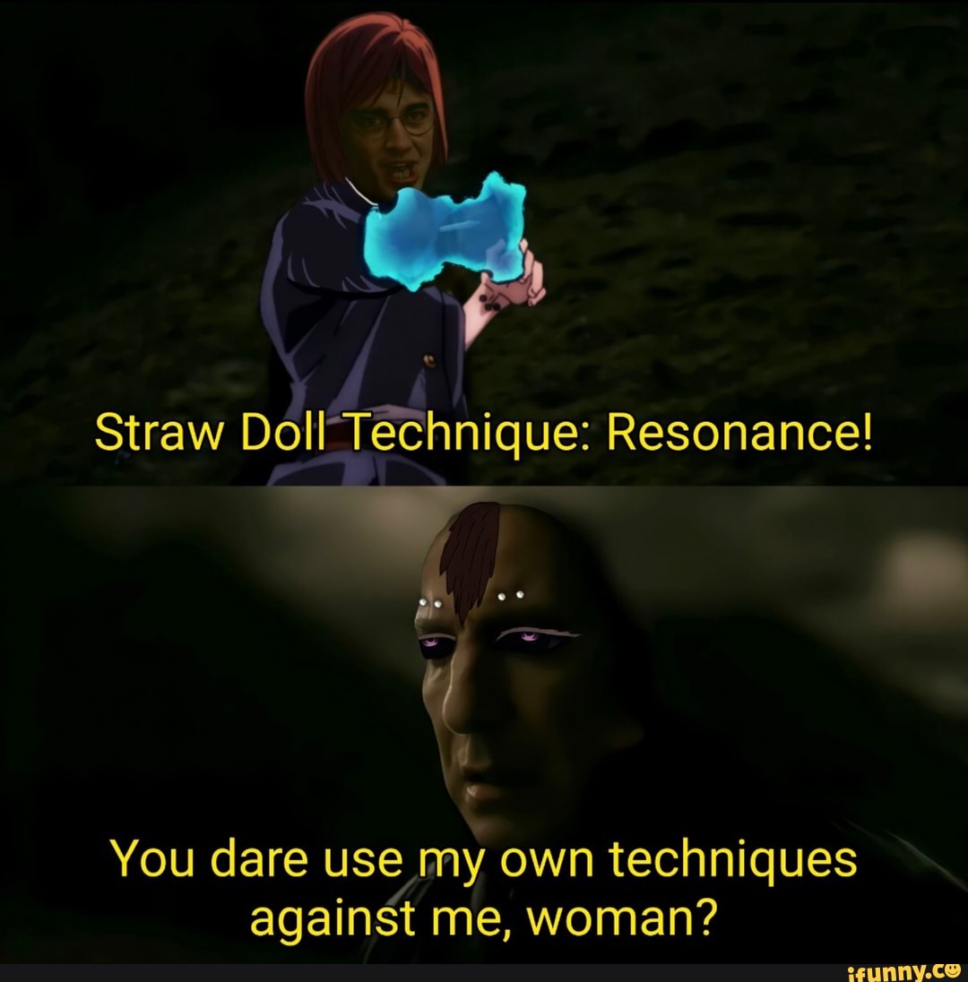 Straw Doll Technique: Resonance!
We
You dare use my own techniques against me, woman?