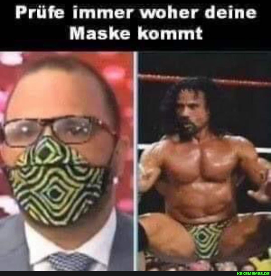 Prüfe immer woher deine
Maske kommt