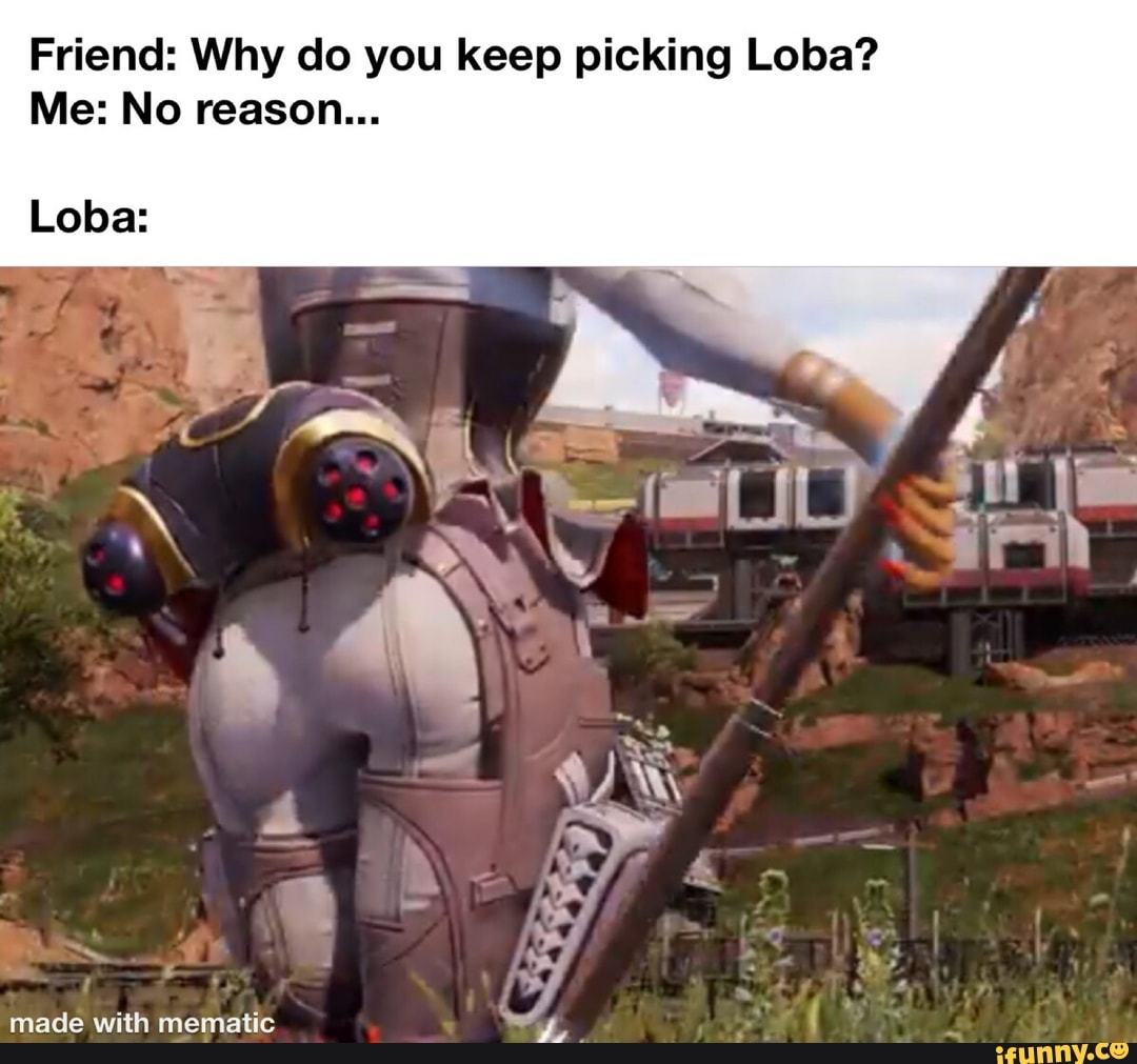 Friend: Why do you keep picking Loba? 
