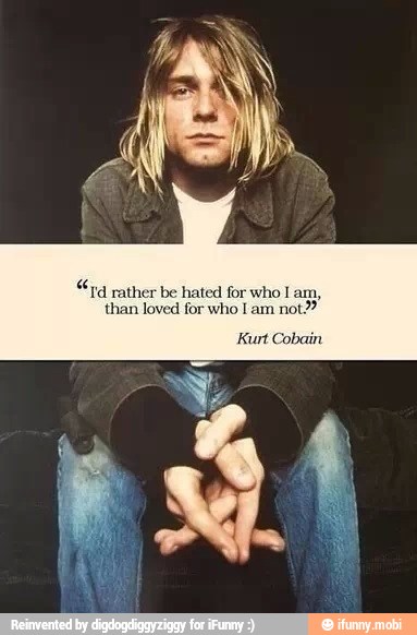 "Td rather be hated for who I am,
not?