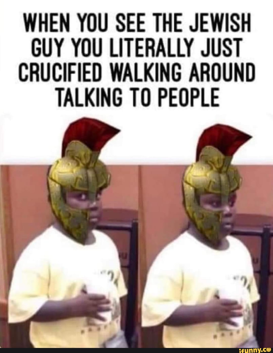 WHEN YOU SEE THE JEWISH
GUY YOU LITERALLY JUST
CRUCIFIED WALKING AROUND
TALKING TO PEOPLE