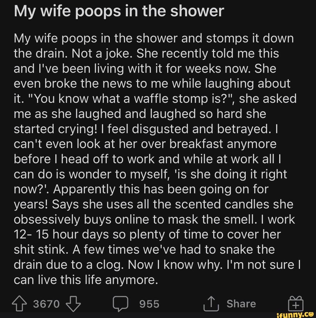 My wife poops in the shower My wife poops in the shower and stomps it