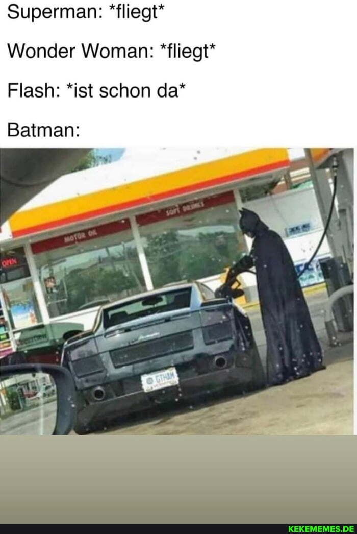 Superman: *fliegt*
Wonder Woman: *fliegt*
Flash: *ist schon da*
Batman: