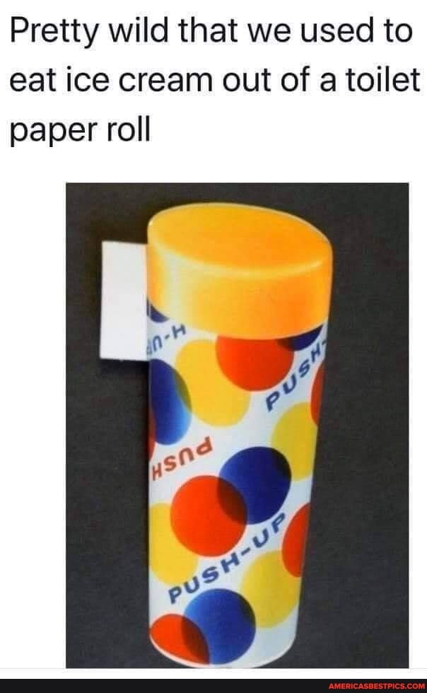 Pretty wild that we used to eat ice cream out of a toilet paper roll