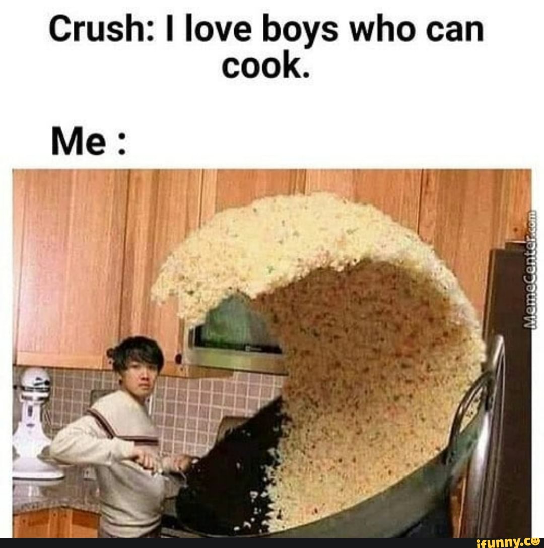 Crush: I love boys who can
cook.