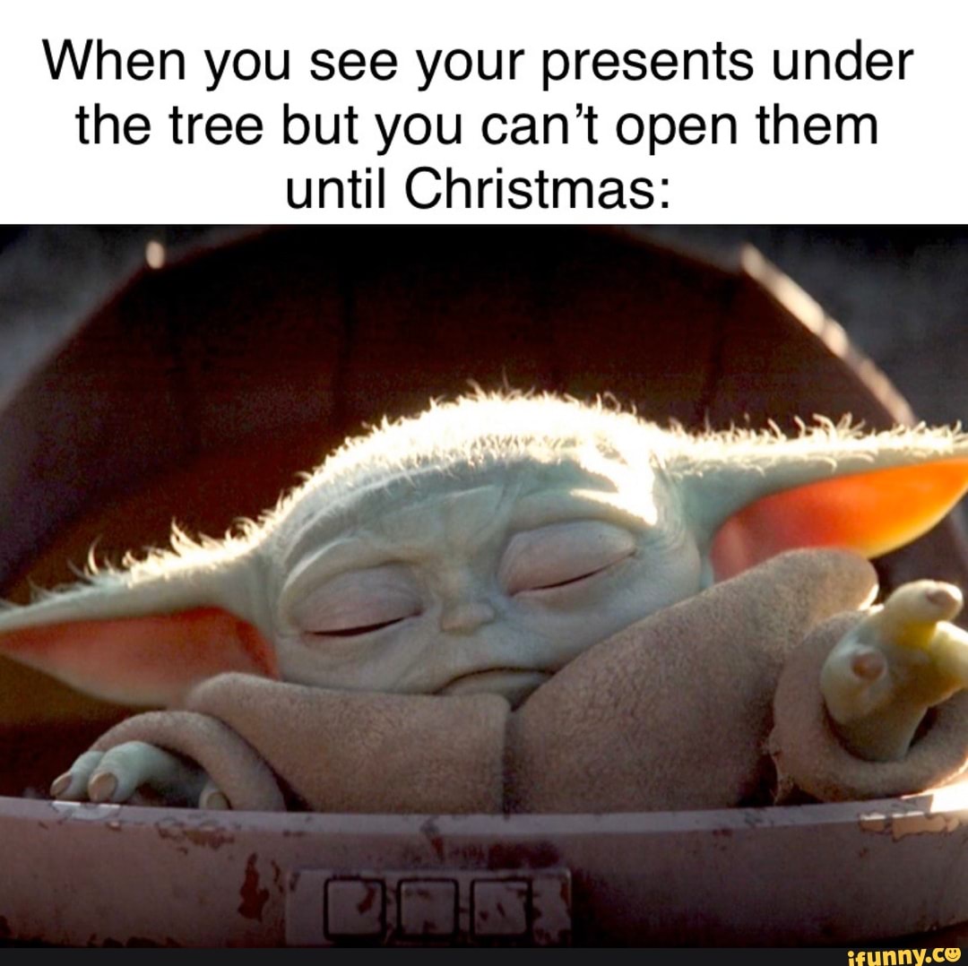When you see your presents under
the tree but you can't open them
until Christmas: