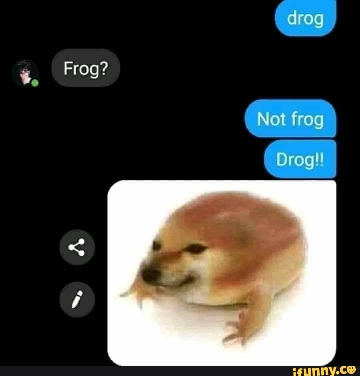 Bo
Frag?
drog
Not frog
Drog!!