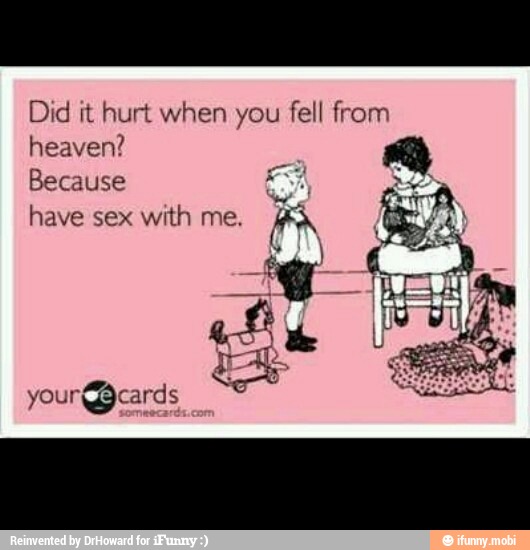Did it hurt when you fell from
heaven?
Because E)
have sex with me. FFA
A