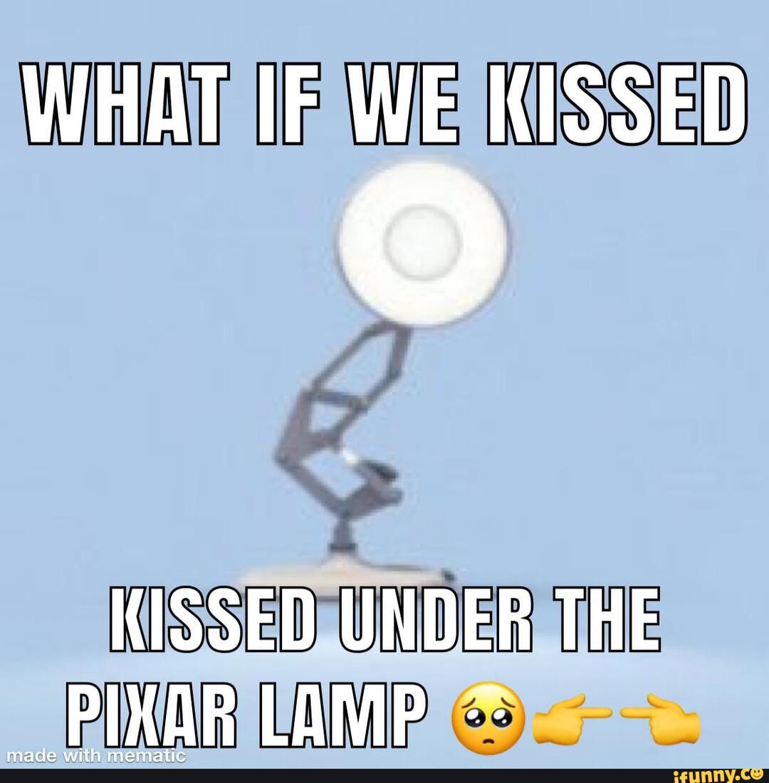 What If We Kissed Kissed Under The Pixar Lamp Ifunny