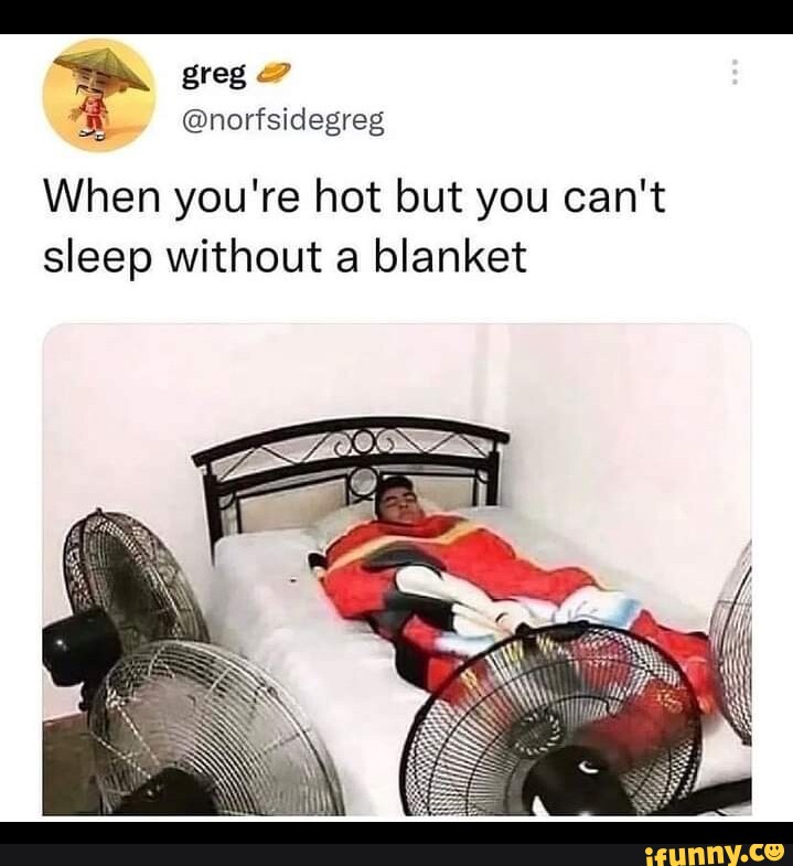 norisidegreg When you're hot but you can't sleep without a blanket