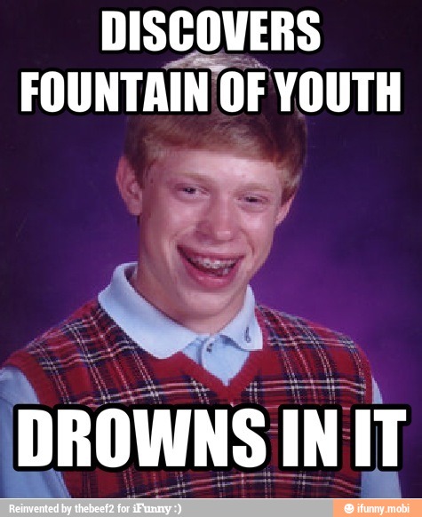 DISCOVERS
FOUNTAIN OF YOUTH
DROWNS IN IT