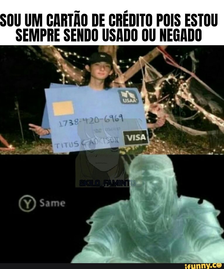 SOU UM CARTÃO DE CRÉDITO POIS ESTOU
SEMPRE SENDO USADO OU NEGADO