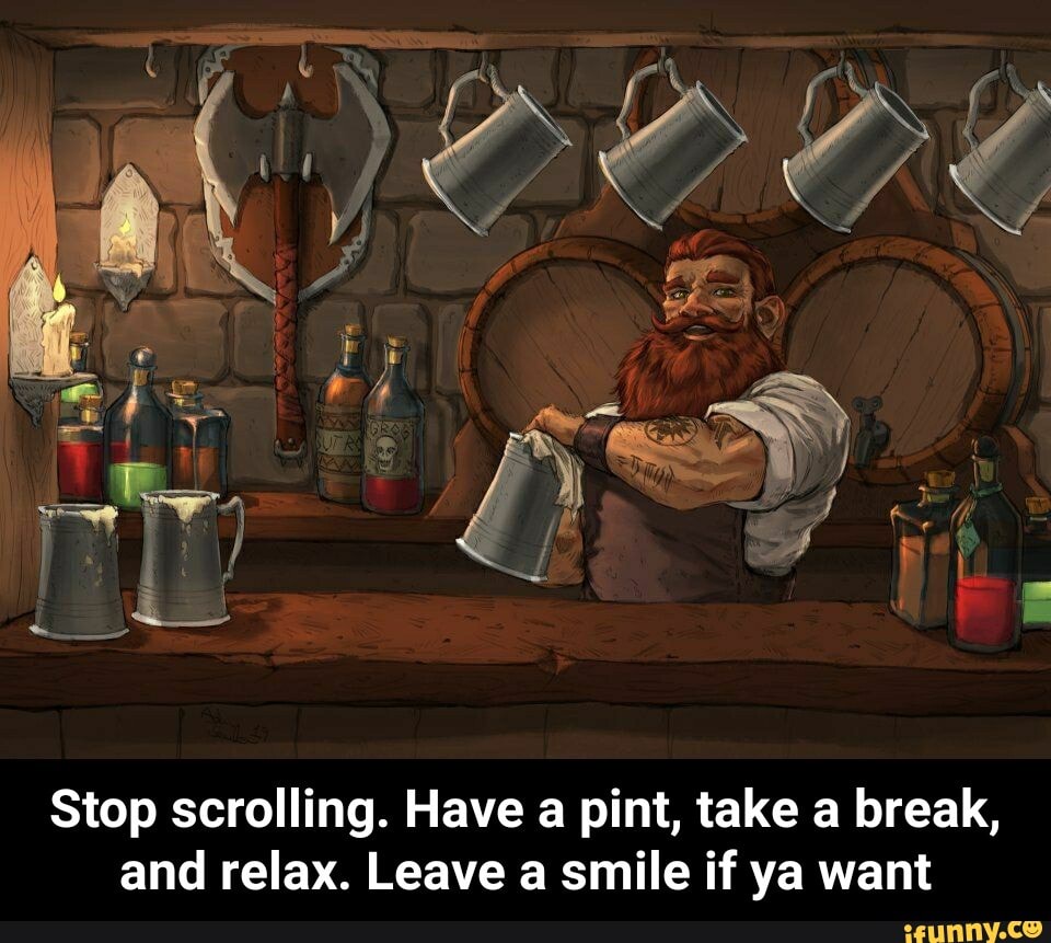 Stop scrolling. Have a pint, take a break,
and relax. Leave a smile if ya want - Stop scrolling. Have a pint, take a break, and relax. Leave a smile if ya want
