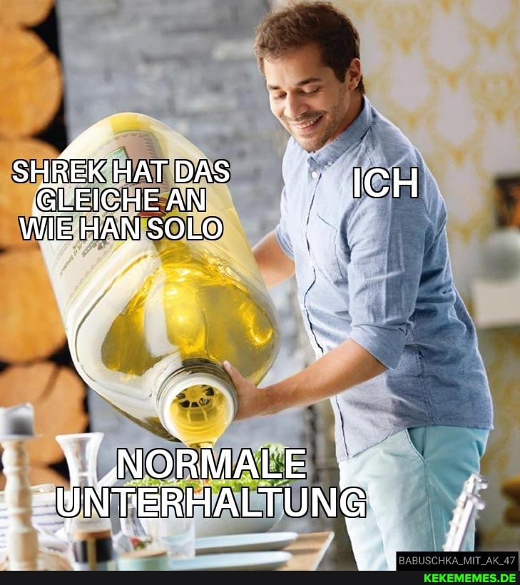 SHREK HAT DAS ICH GLEICHEAN WIEHANSOLO
NORMALE NTERHALTUNG: