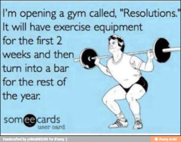 I'm opening a gym called, "Resolutions.
It will have exercise equipment
for the first 2
turn into a bar
the year.
ES
som@cards A a