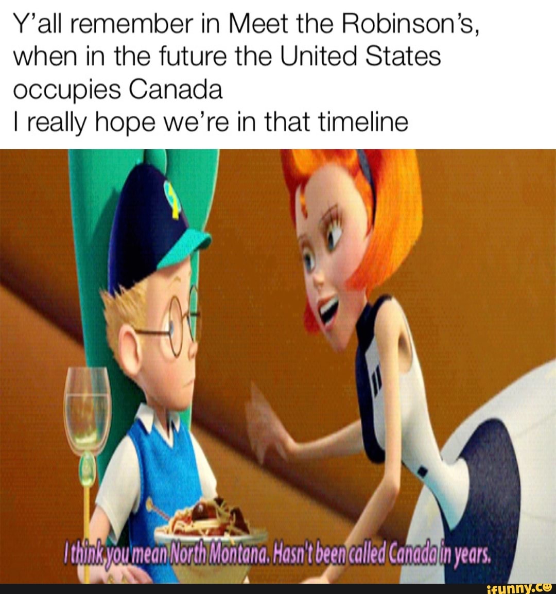 Y'all remember in Meet the Robinson's,
when in the future the United States
occupies Canada
I really hope we're in that timeline
7