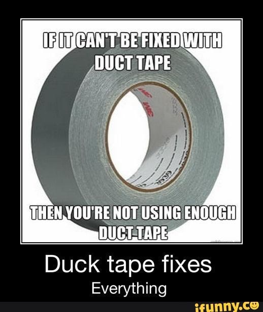 DUCT TAPE THEN. YOU'RE NOT USING ENOUGH Duck tape fixes Everything iFunny