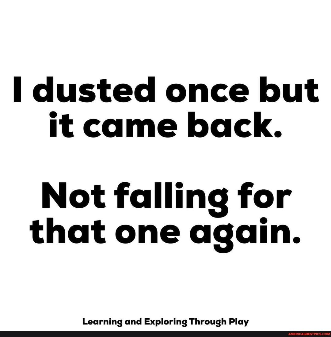 dusted once but it came back.
Not falling for that one again.
Learnine and Exploring Throuch Play